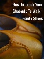 How To Teach Your Students To Walk In Pointe Shoes