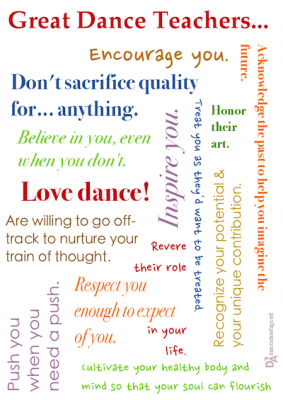 Great dance teachers love dance, honor their art, respect you enough to expect of you, don't sacrifice quality for anything, encourage you, inspire you...
